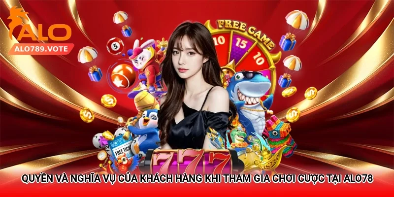 Quyền và nghĩa vụ của khách hàng khi tham gia chơi cược tại Alo789
