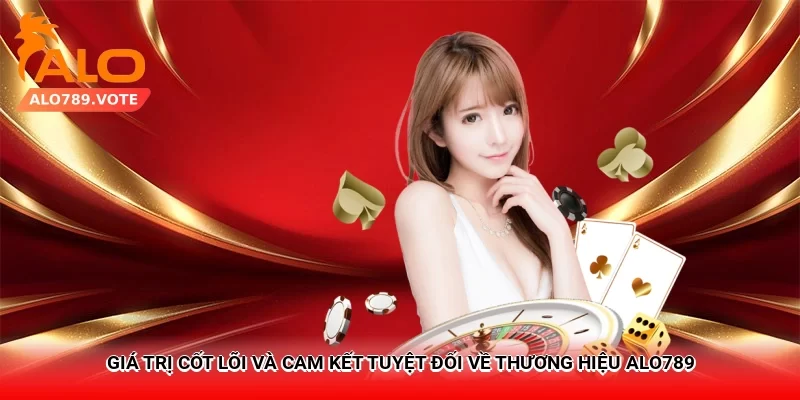 Giá trị cốt lõi và cam kết tuyệt đối về thương hiệu Alo789