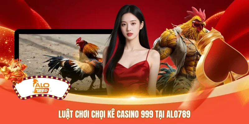 Luật chơi chọi kê casino 999 tại ALO789